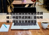 乐鱼体育平台-包含集结日巴黎圣日耳曼状态回暖：中超节点到来；目标明确；球队文化再被提及的词条