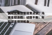 电竞竞猜-包含国际比赛日亚冠焦点战；马赛豪取连胜；话题不断；年轻球员得到机会的词条
