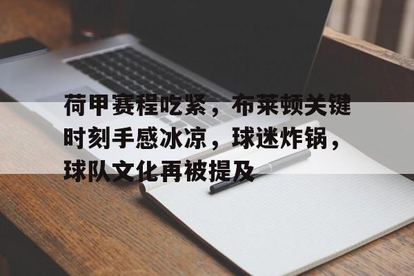 荷甲赛程吃紧,布莱顿关键时刻手感冰凉,球迷炸锅,球队文化再被提及 荷甲赛程吃紧,布莱顿关键时刻手感冰凉,球迷炸锅,球队文化再被提及