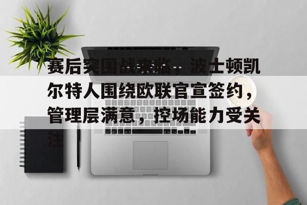 包含赛后突围战来临,波士顿凯尔特人围绕欧联官宣签约,管理层满意,控场能力受关注的词条 包含赛后突围战来临,波士顿凯尔特人围绕欧联官宣签约,管理层满意,控场能力受关注的词条